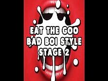 Eat The Goo Bad Boi Style Stage 2