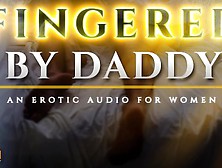Fingered To Orgasm By Daddy - A Sensual Asmr Erotic Audio For Women [M4F]