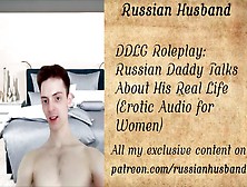Ddlg Roleplay: Russian Daddy Talks About His Real Life (Erotic Audio)