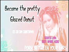 Become The Pretty Glazed Donut You Sissy Whore Faggot
