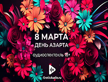 March 8 Is The Day Of Excitement! Audio Play In Russian 18+