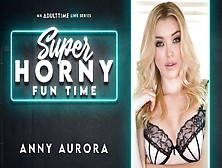Anny Aurora In Anny Aurora - Super Horny Fun Time