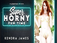 Kendra James - Super Horny Fun Time