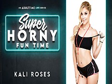 Kali Roses In Kali Roses - Super Horny Fun Time