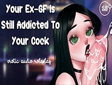 Your Ex-Gf Is Still Addicted To Your Schlong [Still Your Sleazy Little Slut] [Please Make Me Cum]