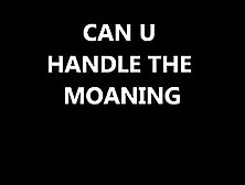 Can U Handle The Moaning