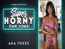 Ana Foxxx In Ana Foxxx - Super Horny Fun Time