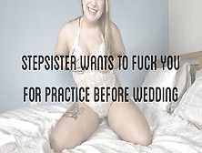 Stepsister Wants To Fuck You For Practice Before Wedding