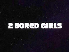 2 Bored Girls | Pt. 1