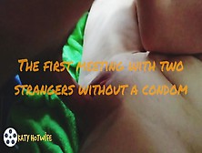 The First Meeting With 2 Strangers Without Condoms.  Part One Of Three