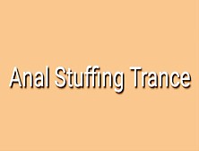 Anal Stuffing Trance