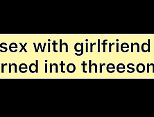 Sex With Girlfriend Turned Into Threesome