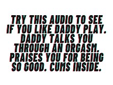 Try This Audio To See If You Like Daddy Play.  Daddy Helps You Jizz.  Praises You.  Cumming Inside.