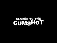 Closer To The Cumshot