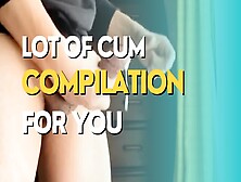 Lot Of Cum For You Compilation