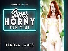 Kendra James In Kendra James - Super Horny Fun Time