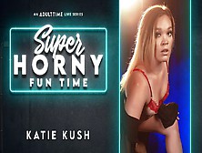 Katie Kush In Katie Kush - Super Horny Fun Time