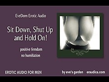 Evedom: Sit Down Shut Up And Hold On! Positive Femdom Erotic Audio By Eve's Garden [No Humiliation]