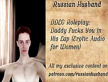 Ddlg Roleplay: Daddy Fucks You In His Lap (Erotic Audio For Women)