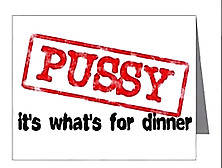 Pussy Its Whats For Dinner