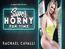Rachael Cavalli In Rachael Cavalli - Super Horny Fun Time