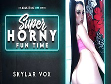 Skylar Vox In Skylar Vox - Super Horny Fun Time