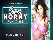 Kailani Kai In Kailani Kai - Super Horny Fun Time