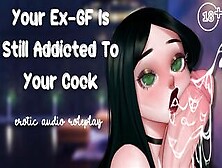 Your Ex-Gf Is Still Addicted To Your Cock [Still Your Dirty Little Slut] [Please Make Me Cum]
