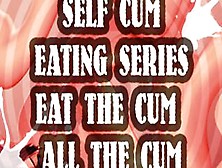 Self Cum Eating Series Eat The Cum All The Cum