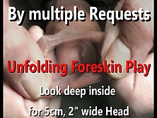 Unfolding Big Head Foreskin Play Stretch-Out With View Deep Of 5Cm 2" Head Inside 4K
