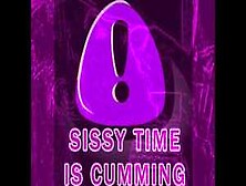 Sissy Time Is Cumming Phase One