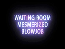 Mesmerized Waitingroom Blowjob Training